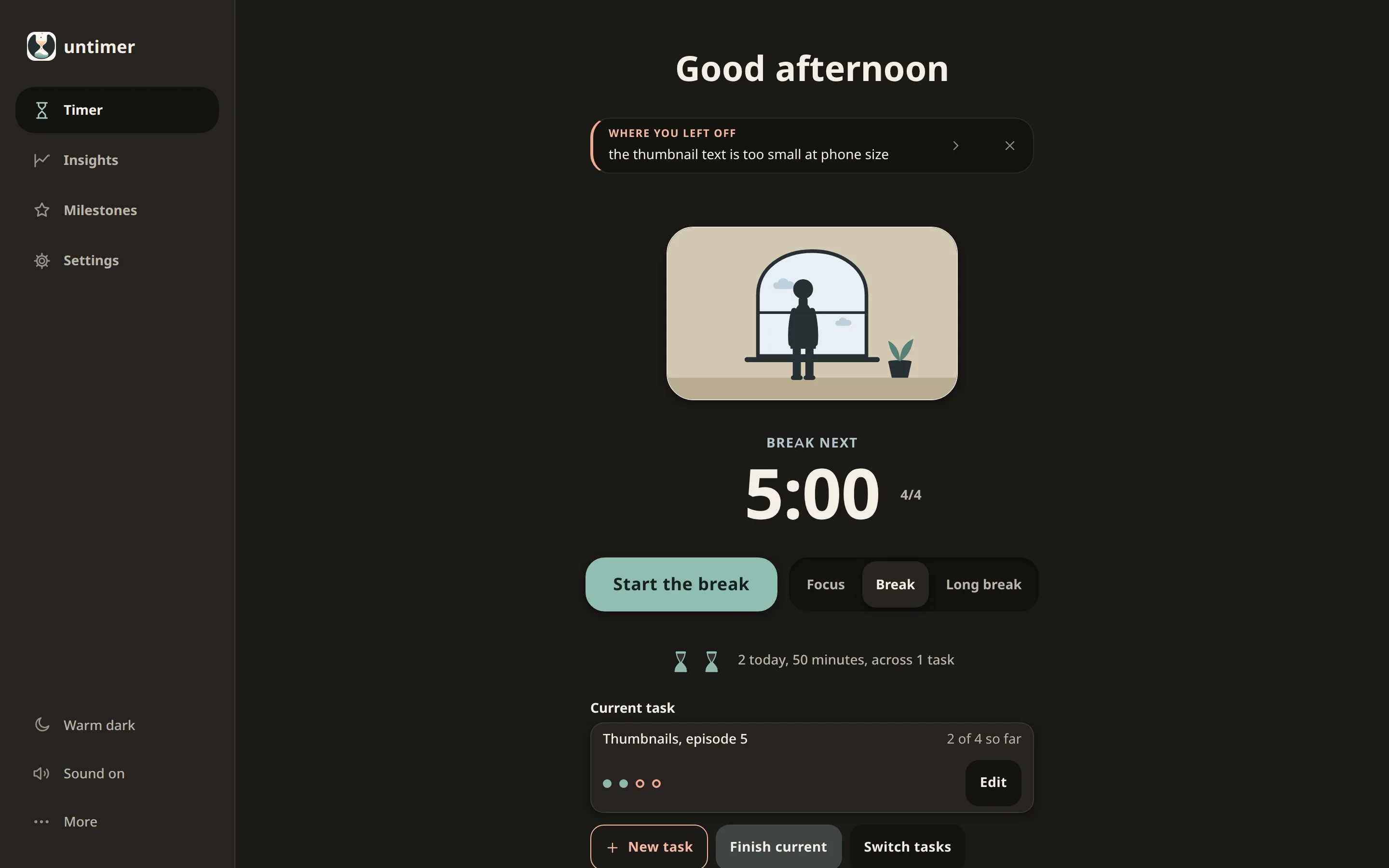 The same screen in the warm dark theme with a break next: a small drawing of a figure at a window with a plant beside them stands where the hourglass was, Break next under it, 5:00, and a Start the break button.